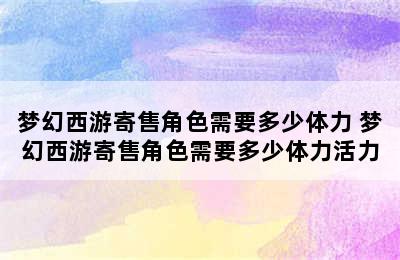 梦幻西游寄售角色需要多少体力 梦幻西游寄售角色需要多少体力活力